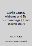 Hardcover Clarke County Alabama and Its Surroundings ( From 1540 to 1877) Book