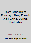 Hardcover From Bangkok to Bombay: Siam, French Indo-China, Burma, Hindustan Book