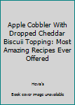 Paperback Apple Cobbler With Dropped Cheddar Biscuii Topping: Most Amazing Recipes Ever Offered Book