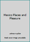 Unknown Binding Mexico Places and Pleasure Book