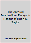 The Archival Imagination: Essays in Honour of Hugh A. Taylor