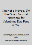 I'm Not a Maybe, I'm the One : Journal Notebook for Valentines Day Fans of You