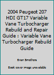 Paperback 2004 Peugeot 207 HDI GT17 Variable Vane Turbocharger Rebuild and Repair Guide : Variable Vane Turbocharger Rebuild Guide Book