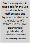 Hardcover Vector analysis;: A text-book for the use of students of mathematics and physics, founded upon the lectures of J. Willard Gibbs (Yale bicentennial publications) Book