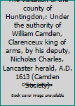 The visitation of the county of Huntingdon,: Under the authority of William Camden, Clarenceux king of arms, by his deputy, Nicholas Charles, Lancaster herald, A.D. 1613 (Camden Society)