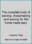 Hardcover The complete book of sewing; dressmaking and sewing for the home made easy Book