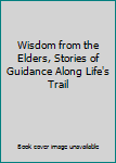 Wisdom from the Elders, Stories of Guidance Along Life's Trail