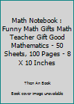 Math Notebook : Funny Math Gifts Math Teacher Gift Good Mathematics - 50 Sheets, 100 Pages - 8 X 10 Inches