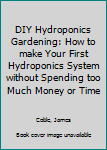 Paperback DIY Hydroponics Gardening: How to make Your First Hydroponics System without Spending too Much Money or Time Book