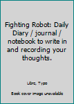 Fighting Robot: Daily Diary / journal / notebook to write in and recording your thoughts.