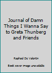 Journal of Damn Things I Wanna Say to Greta Thunberg and Friends
