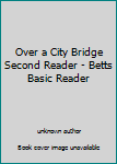 Unknown Binding Over a City Bridge Second Reader - Betts Basic Reader Book