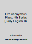 Five Anonymous Plays, 4th Series [Early English Dr