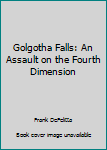 Golgotha Falls: An Assault on the Fourth Dimension