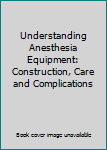 Hardcover Understanding Anesthesia Equipment: Construction, Care and Complications Book
