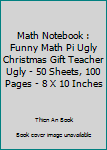 Math Notebook : Funny Math Pi Ugly Christmas Gift Teacher Ugly - 50 Sheets, 100 Pages - 8 X 10 Inches