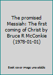 The promised Messiah: The first coming of Christ by Bruce R McConkie (1978-01-01)