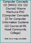 Paperback Computer Concepts III (MHCC CIS 122 Course) Wayne Machuca PhD (Computer Concepts III for Computer Information Systems 122 Course at Mt. Hood Community College) Book