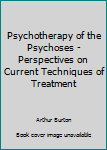 Hardcover Psychotherapy of the Psychoses - Perspectives on Current Techniques of Treatment Book