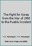 Hardcover The Fight for Korea from the War of 1950 to the Pueblo Incident Book