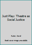 Hardcover Just Play: Theatre as Social Justice Book