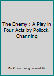 The Enemy : A Play in Four Acts by Pollock, Channing