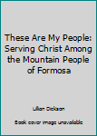 Unknown Binding These Are My People: Serving Christ Among the Mountain People of Formosa Book