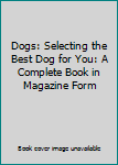 Unknown Binding Dogs: Selecting the Best Dog for You: A Complete Book in Magazine Form Book