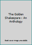 Unknown Binding The Golden Shakespare : An Anthology Book
