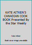 KATE AITKEN'S CANADIAN COOK BOOK Presented By the Star Weekly