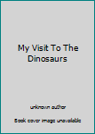 Unknown Binding My Visit To The Dinosaurs Book