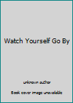 Unknown Binding Watch Yourself Go By Book