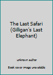 Unknown Binding The Last Safari (Gilligan's Last Elephant) Book