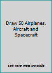 Hardcover Draw 50 Airplanes, Aircraft and Spacecraft Book