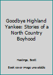 Paperback Goodbye Highland Yankee: Stories of a North Country Boyhood Book