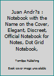 Juan Andr?s : Notebook with the Name on the Cover, Elegant, Discreet, Official Notebook for Notes, Dot Grid Notebook,