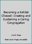 Hardcover Becoming a Kehilat Chesed: Creating and Sustaining a Caring Congregation Book