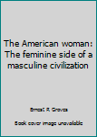 Hardcover The American woman: The feminine side of a masculine civilization Book