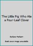 Hardcover The Little Pig Who Ate a Four-Leaf Clover Book