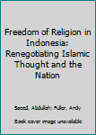 Hardcover Freedom of Religion in Indonesia: Renegotiating Islamic Thought and the Nation Book