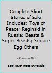 Complete Short Stories of Saki Includes: Toys of Peace; Reginald in Russia; Beasts & Super Beasts; Square Egg Others