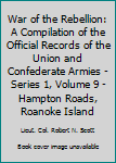 Unknown Binding War of the Rebellion: A Compilation of the Official Records of the Union and Confederate Armies - Series 1, Volume 9 - Hampton Roads, Roanoke Island Book