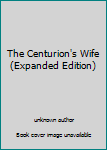 Unknown Binding The Centurion's Wife (Expanded Edition) Book