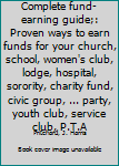 Hardcover Complete fund-earning guide;: Proven ways to earn funds for your church, school, women's club, lodge, hospital, sorority, charity fund, civic group, ... party, youth club, service club, P.T.A Book