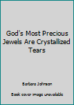 God's Most Precious Jewels Are Crystallized Tears