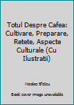 Paperback Totul Despre Cafea: Cultivare, Preparare, Retete, Aspecte Culturale (Cu Ilustratii) [Romanian] Book