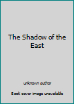 Unknown Binding The Shadow of the East Book