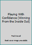 Paperback Playing With Confidence (Winning From the Inside Out) Book