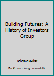 Unknown Binding Building Futures: A History of Investors Group Book