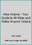 Paperback Hike Victoria : Your Guide to 45 Hikes and Walks Around Victoria Book